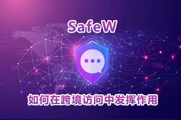 安装SafeW之后，它是怎样助力实现跨境网络访问的？