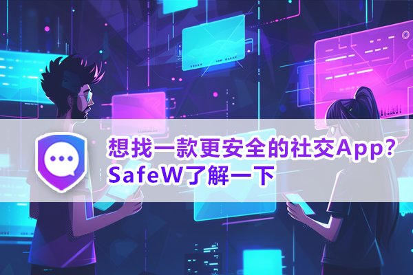 如果您正在寻觅一款安全性更高的社交软件，不妨了解一下SafeW
